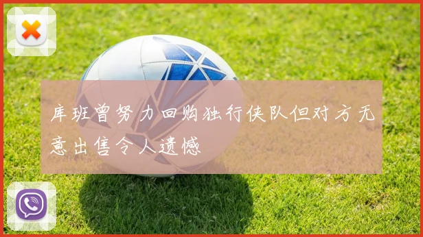 库班曾努力回购独行侠队但对方无意出售令人遗憾