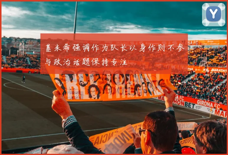 基米希强调作为队长以身作则不参与政治话题保持专注