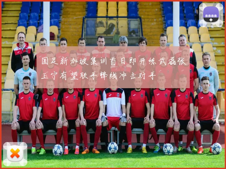 国足新加坡集训首日即开练武磊张玉宁有望联手锋线冲击对手