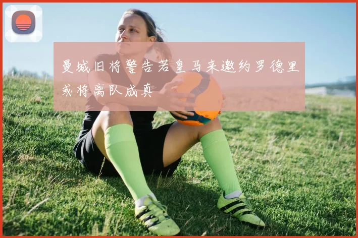 曼城旧将警告若皇马来邀约罗德里或将离队成真