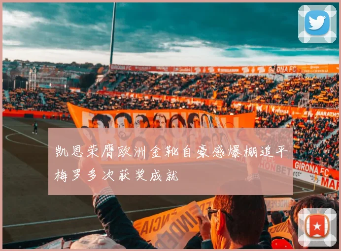 凯恩荣膺欧洲金靴自豪感爆棚追平梅罗多次获奖成就